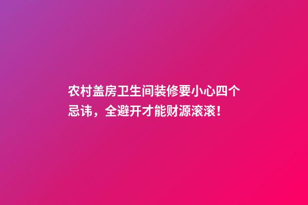 农村盖房卫生间装修要小心四个忌讳，全避开才能财源滚滚！