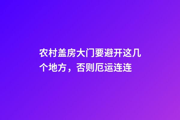 农村盖房大门要避开这几个地方，否则厄运连连