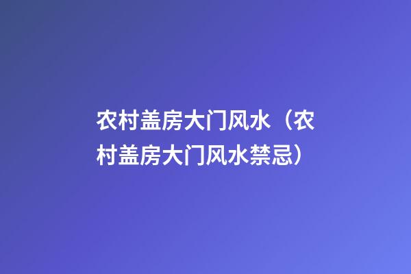 农村盖房大门风水（农村盖房大门风水禁忌）
