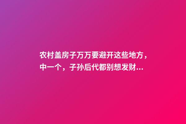 农村盖房子万万要避开这些地方，中一个，子孙后代都别想发财！