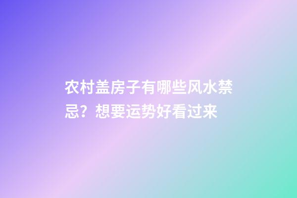 农村盖房子有哪些风水禁忌？想要运势好看过来