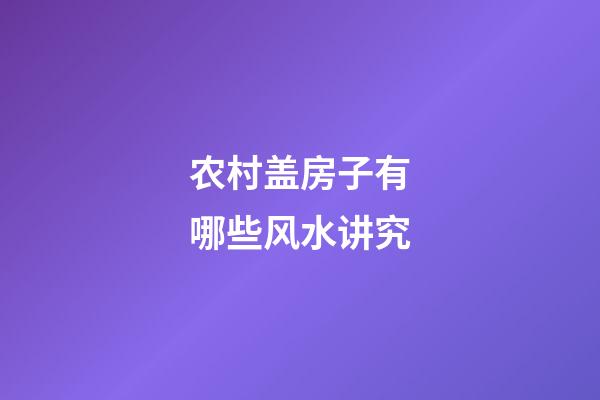 农村盖房子有哪些风水讲究