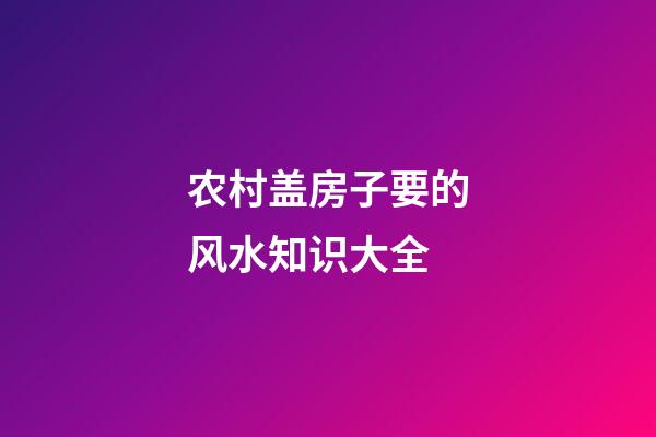 农村盖房子要的风水知识大全