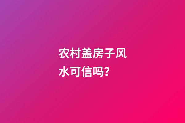 农村盖房子风水可信吗？
