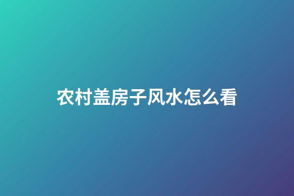 农村盖房子风水怎么看