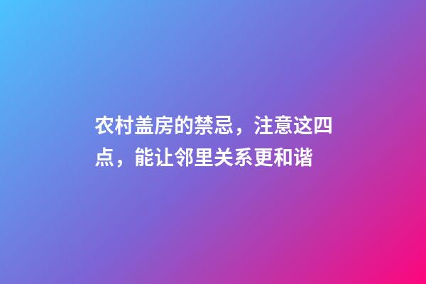 农村盖房的禁忌，注意这四点，能让邻里关系更和谐