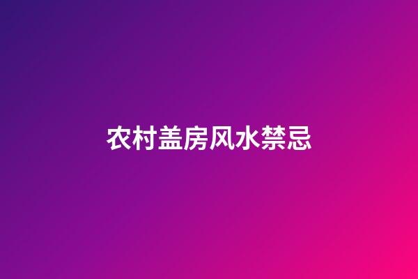 农村盖房风水禁忌