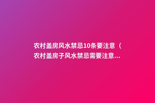 农村盖房风水禁忌10条要注意（农村盖房子风水禁忌?需要注意!）