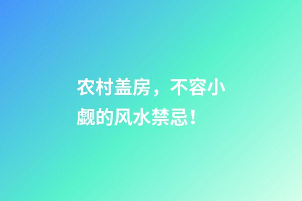 农村盖房，不容小觑的风水禁忌！