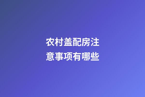 农村盖配房注意事项有哪些
