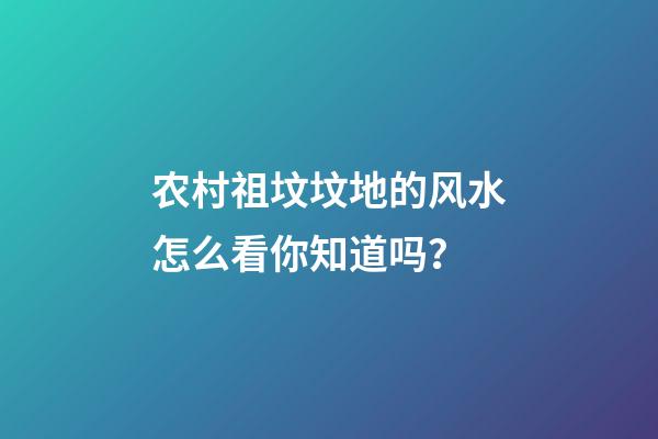 农村祖坟坟地的风水怎么看你知道吗？