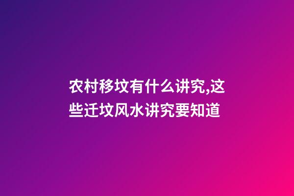 农村移坟有什么讲究,这些迁坟风水讲究要知道