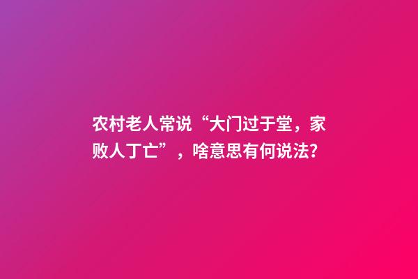 农村老人常说“大门过于堂，家败人丁亡”，啥意思有何说法？