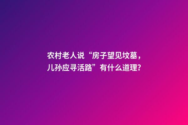 农村老人说“房子望见坟墓，儿孙应寻活路”有什么道理？