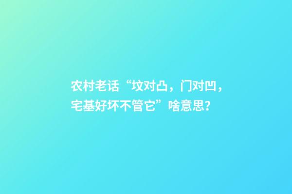 农村老话“坟对凸，门对凹，宅基好坏不管它”啥意思？