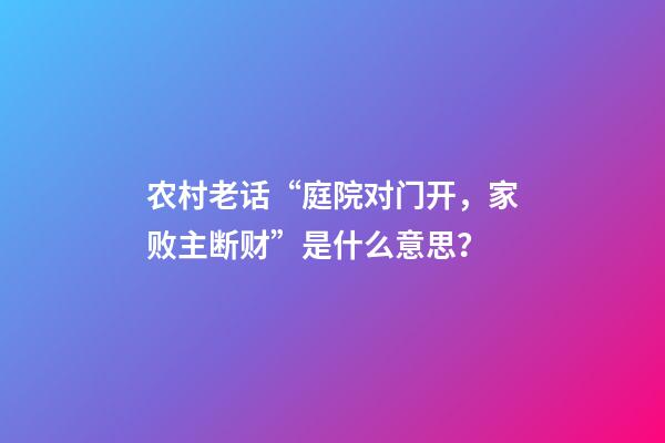 农村老话“庭院对门开，家败主断财”是什么意思？
