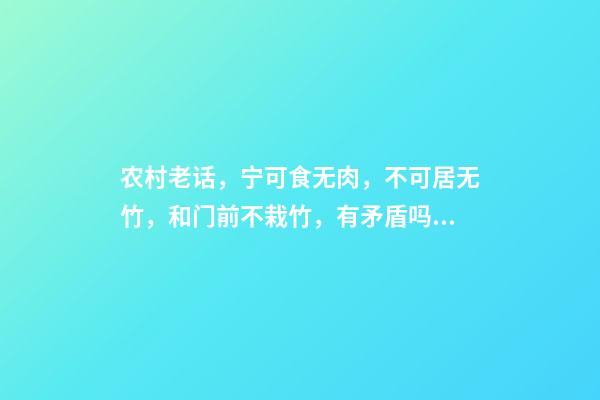农村老话，宁可食无肉，不可居无竹，和门前不栽竹，有矛盾吗？