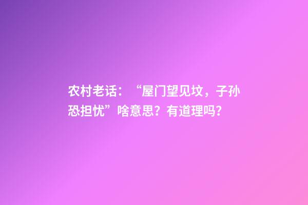 农村老话：“屋门望见坟，子孙恐担忧”啥意思？有道理吗？