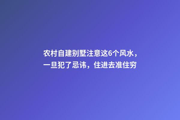 农村自建别墅注意这6个风水，一旦犯了忌讳，住进去准住穷