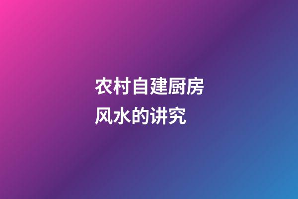 农村自建厨房风水的讲究