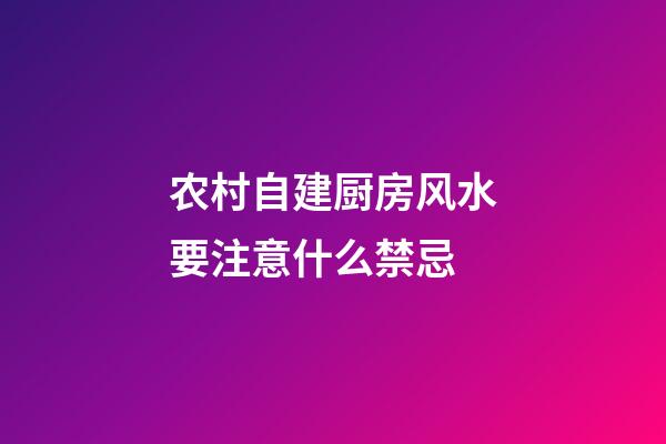 农村自建厨房风水要注意什么禁忌