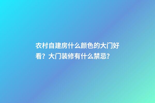 农村自建房什么颜色的大门好看？大门装修有什么禁忌？