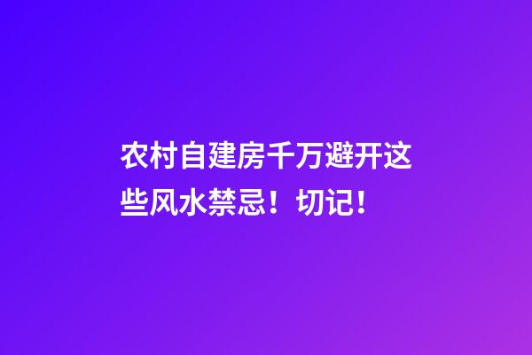 农村自建房千万避开这些风水禁忌！切记！