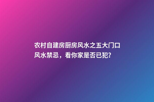农村自建房厨房风水之五大门口风水禁忌，看你家是否已犯？