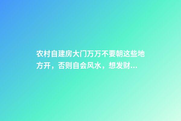 农村自建房大门万万不要朝这些地方开，否则自会风水，想发财都难