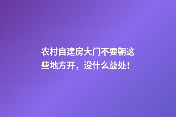 农村自建房大门不要朝这些地方开，没什么益处！