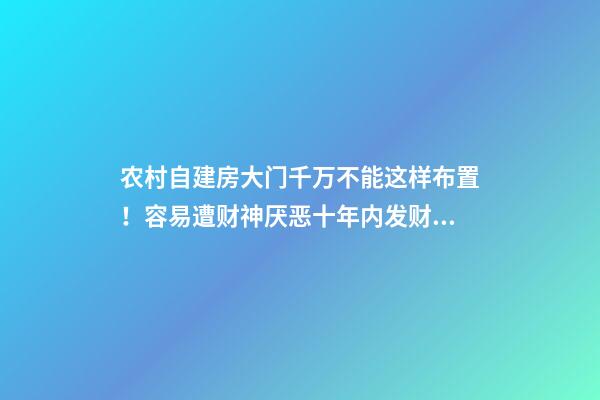 农村自建房大门千万不能这样布置！容易遭财神厌恶十年内发财无望！