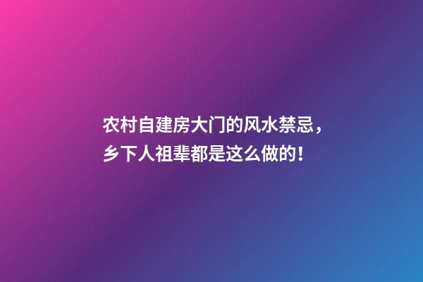农村自建房大门的风水禁忌，乡下人祖辈都是这么做的！