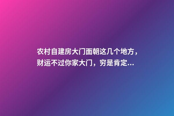 农村自建房大门面朝这几个地方，财运不过你家大门，穷是肯定的！