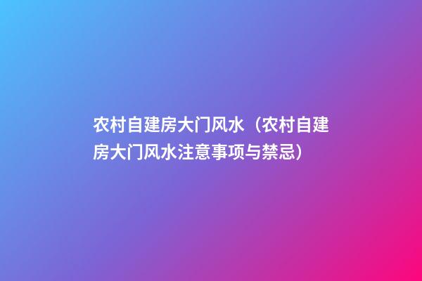 农村自建房大门风水（农村自建房大门风水注意事项与禁忌）