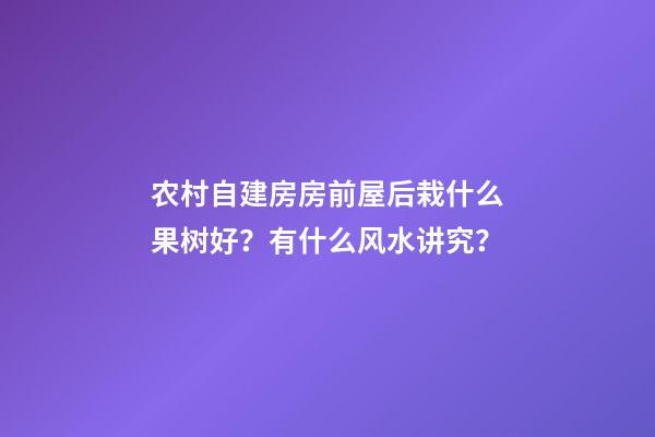 农村自建房房前屋后栽什么果树好？有什么风水讲究？