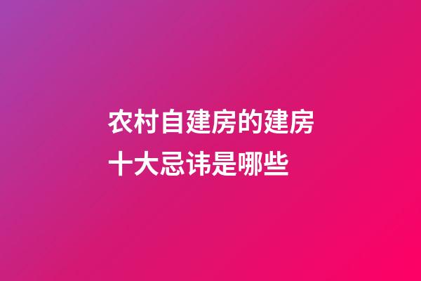 农村自建房的建房十大忌讳是哪些