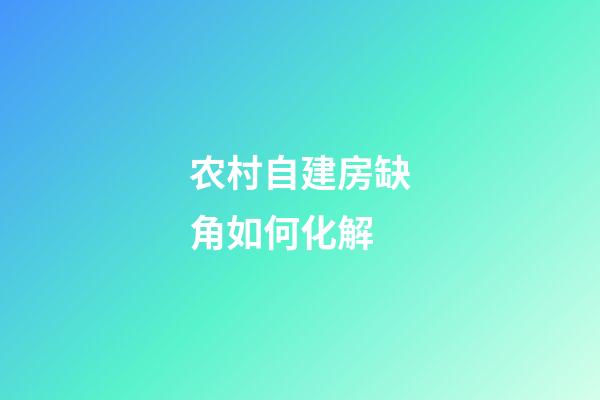 农村自建房缺角如何化解