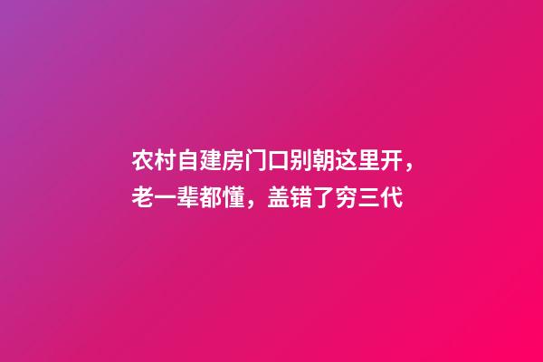 农村自建房门口别朝这里开，老一辈都懂，盖错了穷三代