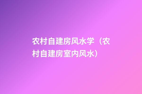 农村自建房风水学（农村自建房室内风水）