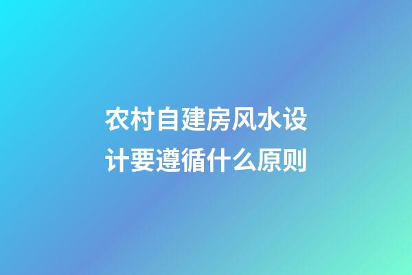 农村自建房风水设计要遵循什么原则