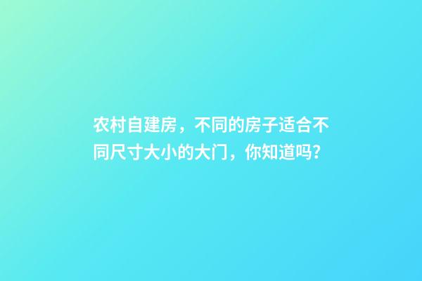 农村自建房，不同的房子适合不同尺寸大小的大门，你知道吗？