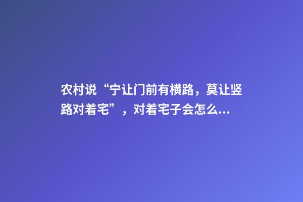 农村说“宁让门前有横路，莫让竖路对着宅”，对着宅子会怎么样？