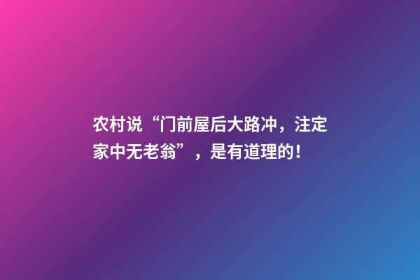 农村说“门前屋后大路冲，注定家中无老翁”，是有道理的！