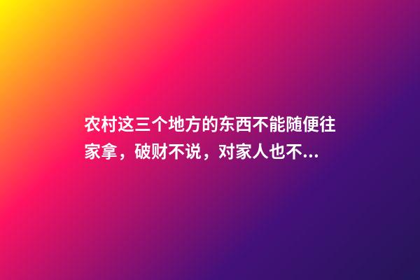 农村这三个地方的东西不能随便往家拿，破财不说，对家人也不好！