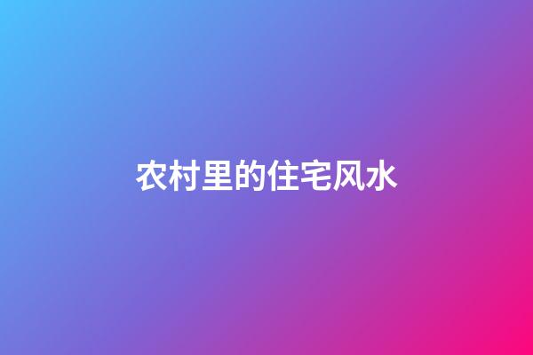 农村里的住宅风水