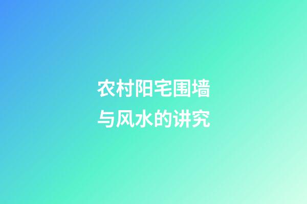 农村阳宅围墙与风水的讲究