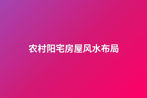 农村阳宅房屋风水布局