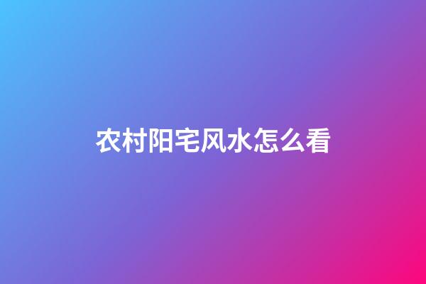 农村阳宅风水怎么看