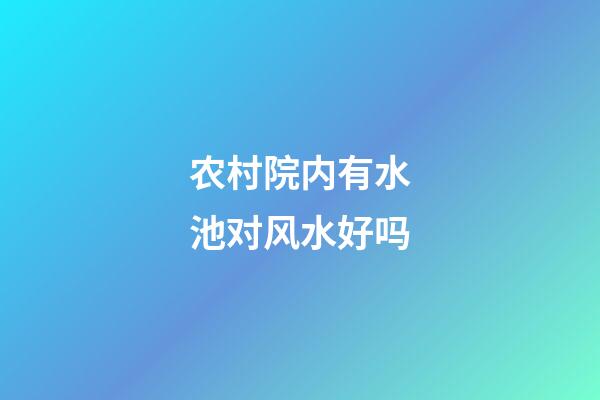 农村院内有水池对风水好吗