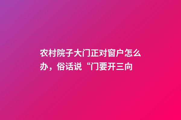 农村院子大门正对窗户怎么办，俗话说“门要开三向-第1张-观点-玄机派